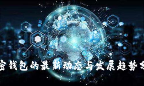 加密钱包的最新动态与发展趋势分析
