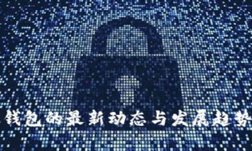 加密钱包的最新动态与发展趋势分析