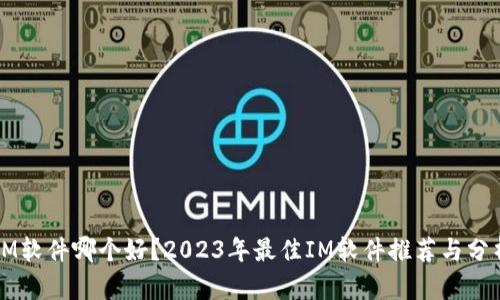 IM软件哪个好?2023年最佳IM软件推荐与分析