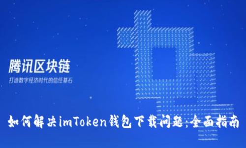 如何解决imToken钱包下载问题:全面指南