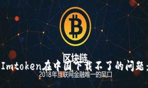 如何解决Imtoken在中国下载不了的问题:完整指南
