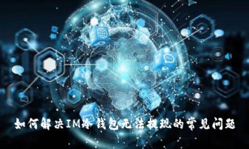 如何解决IM冷钱包无法提现的常见问题