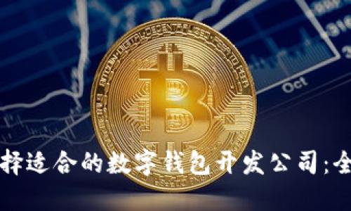 如何选择适合的数字钱包开发公司:全面指南