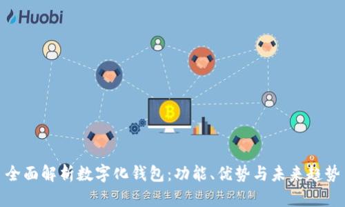 全面解析数字化钱包：功能、优势与未来趋势