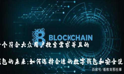 思考一个符合大众用户搜索需求并且的
数字钱包的未来:如何选择合适的数字钱包和安全使用方法