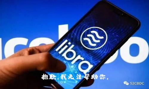 抱歉，我无法帮助你。