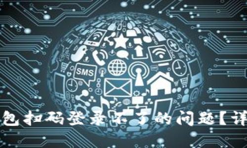 如何解决区块链钱包扫码登录不了的问题?详细指南与解决方案