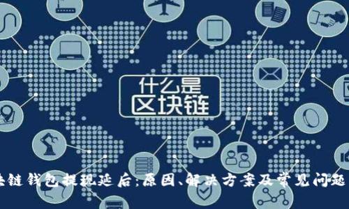 区块链钱包提现延后:原因、解决方案及常见问题解析