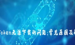 解决imToken无法下载的问题:常见原因及解决方案