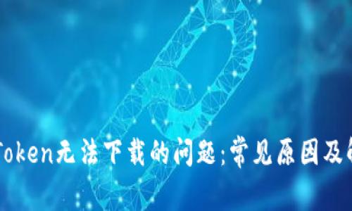 解决imToken无法下载的问题:常见原因及解决方案