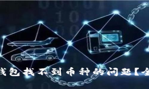 如何解决imToken钱包找不到币种的问题?全面解析与解决方案