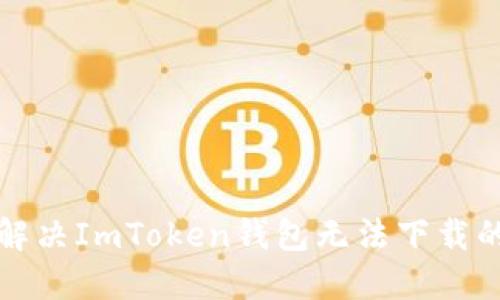 如何解决ImToken钱包无法下载的问题