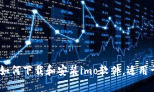 全面指南:如何下载和安装imo软件,适用于各类设备