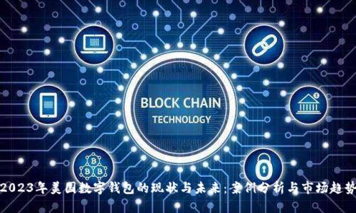 2023年美国数字钱包的现状与未来:案例分析与市场趋势