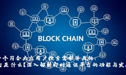 思考一个符合大众用户搜索需求并且的:
IM平台是什么?深入解析即时通讯平台的功能与发展趋势