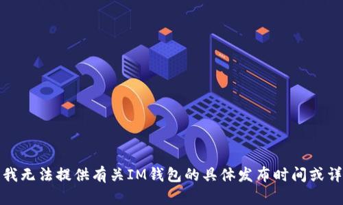 很抱歉，我无法提供有关IM钱包的具体发布时间或详细信息。