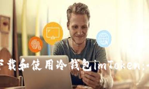 如何安全下载和使用冷钱包imToken:全方位指南