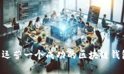 如何创建和运营一个成功的区块链钱包：全面指南
