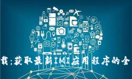 IMI下载:获取最新IMI应用程序的全面指南