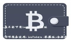 现在不能下载imtoken苹果版如何下载和使用 imTok