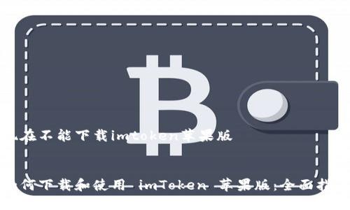 现在不能下载imtoken苹果版
如何下载和使用 imToken 苹果版:全面指南