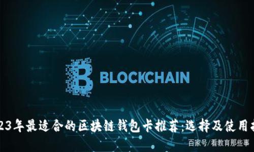 2023年最适合的区块链钱包卡推荐:选择及使用指南
