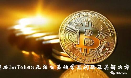 解决imToken无法交易的常见问题及其解决方法