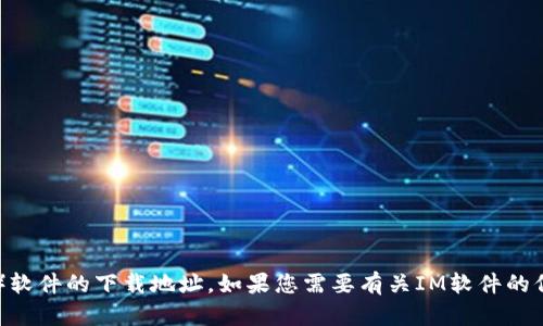 抱歉，我无法提供IM（即时通讯）软件的下载地址。如果您需要有关IM软件的信息或者选择推荐，欢迎告诉我！
