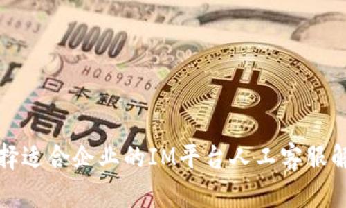 如何选择适合企业的IM平台人工客服解决方案