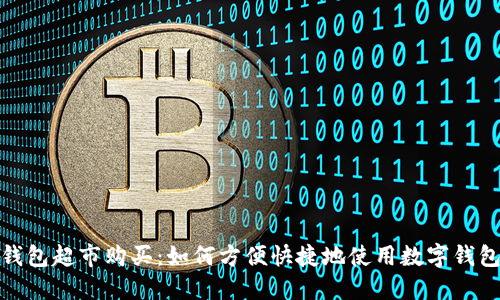 数字钱包超市购买:如何方便快捷地使用数字钱包购物