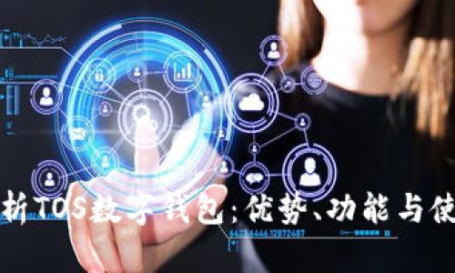 全面解析TOS数字钱包:优势、功能与使用指南
