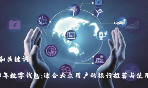 思考和关键词
2023年数字钱包:适合大众用户的银行推荐与使用指南