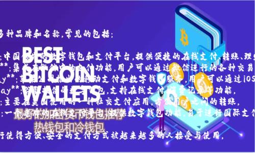 数字钱包有很多种品牌和名称，常见的包括：

1. **支付宝**：中国领先的数字钱包和支付平台，提供便捷的在线支付、转账、理财等服务。
2. **微信支付**：集成在微信中的支付功能，用户可以通过微信进行的各种交易。
3. **Apple Pay**：苹果公司推出的移动支付和数字钱包服务，用户可以通过iOS设备进行支付。
4. **Google Pay**：谷歌提供的数字钱包，支持在线支付、消费记录等功能。
5. **Venmo**：主要在美国使用的一种社交支付应用，方便用户之间的转账。
6. **PayPal**：一个老牌的在线支付平台，提供数字钱包功能，易于进行国际支付。

数字钱包的流行使得方便、安全的支付方式被越来越多的人接受与使用。