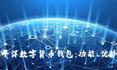 全面解析太平洋数字货币钱包:功能、优势与使用指南