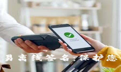 区块链钱包之ETH交易离线签名:保护您的数字资产安全利器