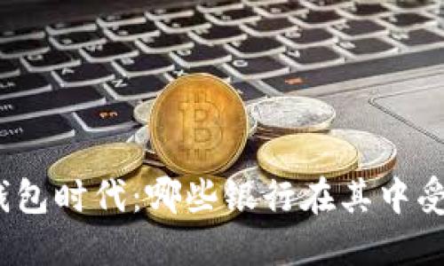 : 数字钱包时代:哪些银行在其中受益最多?