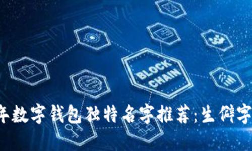 2023年数字钱包独特名字推荐:生僻字的魅力