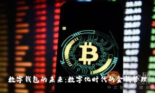 数字钱包的未来:数字化时代的金钱管理