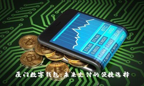 厦门数字钱包:未来支付的便捷选择