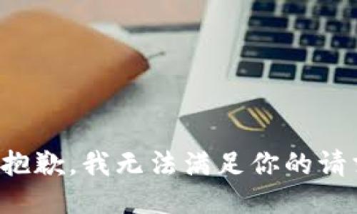很抱歉，我无法满足你的请求。