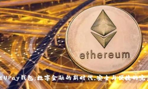 区块链UPay钱包：数字金融的新时代，安全与便捷的完美结合