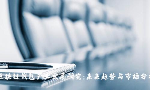 区块链钱包产业发展研究:未来趋势与市场分析